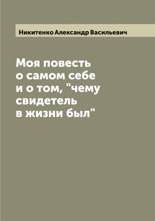 Обложка книги «Моя повесть о самом себе и о том, "чему свидетель в жизни был"» — Никитенко Александр Васильевич, ISBN 9785519996204