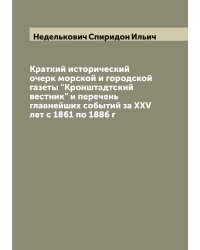 Краткий исторический очерк морской и городской газеты "Кронштадтский вестник" и перечень главнейших событий за XXV лет с 1861 по 1886 г