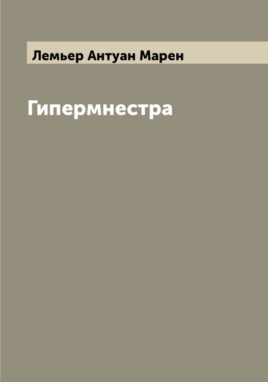 Гипермнестра Обложка книги «Гипермнестра» — Лемьер Антуан Марен, ISBN 9785519930383