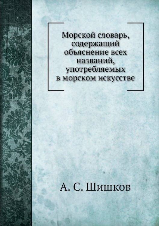 Морской словарь, содержащий объяснение всех названий, употребляемых в морском искусстве