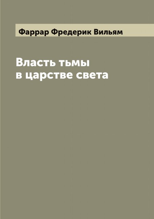 Власть тьмы в царстве света Обложка книги «Власть тьмы в царстве света» — Фаррар Фредерик Вильям, ISBN 9785519786935