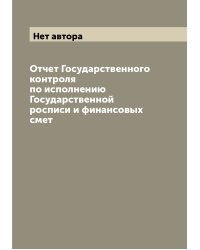 Отчет Государственного контроля по исполнению Государственной росписи и финансовых смет