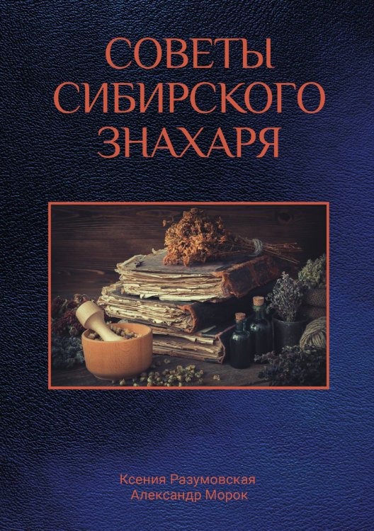 Обложка книги «Советы сибирского знахаря» — К. Разумовская; А. Морок, ISBN 9785521759729