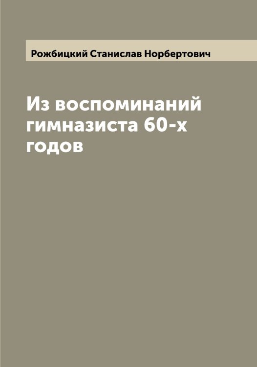 Обложка книги «Из воспоминаний гимназиста 60-х годов» — Рожбицкий Станислав Норбертович, ISBN 9785519809238