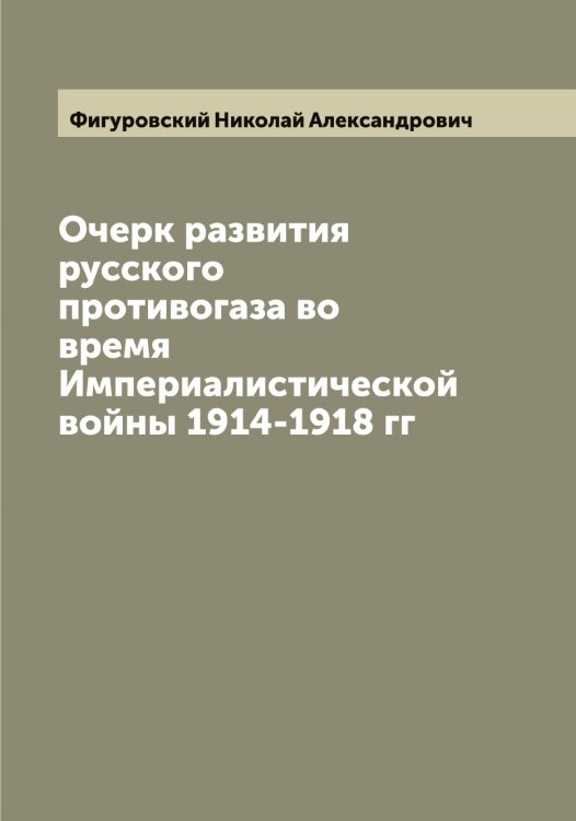Обложка книги «Очерк развития русского противогаза во время Империалистической войны 1914-1918 гг» — Фигуровский Николай Александрович, ISBN 9785521281428