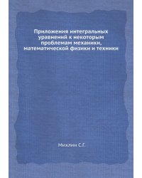 Приложения интегральных уравнений к некоторым проблемам механики, математической физики и техники