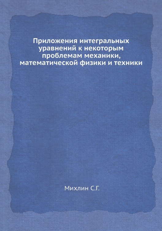 Приложения интегральных уравнений к некоторым проблемам механики, математической физики и техники