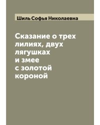 Сказание о трех лилиях, двух лягушках и змее с золотой короной