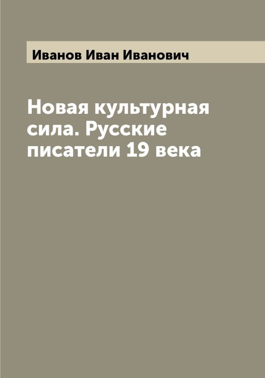 Обложка книги «Новая культурная сила. Русские писатели 19 века» — Иванов Иван Иванович, ISBN 9785519865784