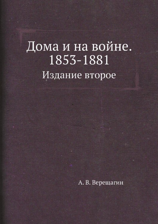 Обложка книги «Дома и на войне. 1853-1881.» — А. В. Верещагин, ISBN 9785424137549