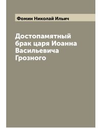 Достопамятный брак царя Иоанна Васильевича Грозного