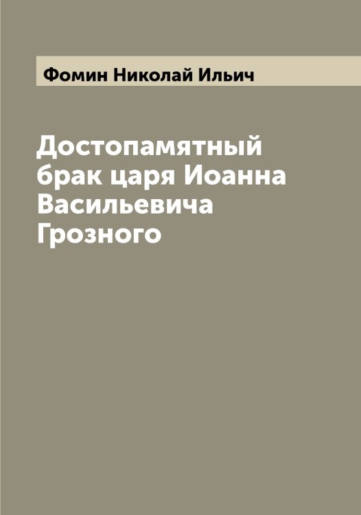 Обложка книги «Достопамятный брак царя Иоанна Васильевича Грозного» — Фомин Николай Ильич, ISBN 9785521285136