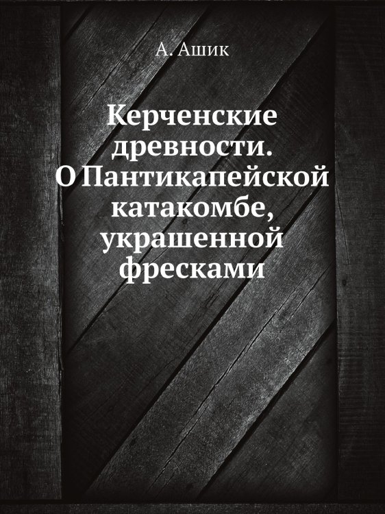 Керченские древности. О Пантикапейской катакомбе, украшенной фресками