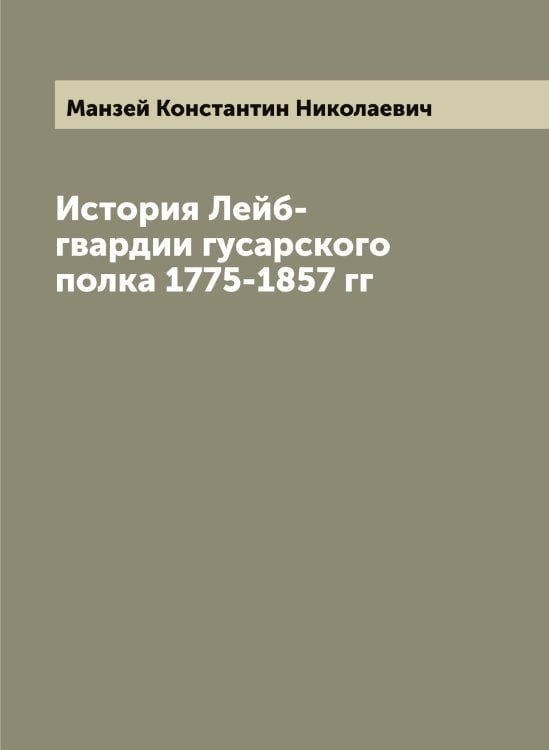 История Лейб-гвардии гусарского полка 1775-1857 гг Обложка книги «История Лейб-гвардии гусарского полка 1775-1857 гг» — Манзей Константин Николаевич, ISBN 9785519953139