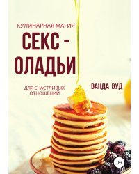 Ванда Вуд. Кулинарная магия. Секс-оладьи для счастливых отношений