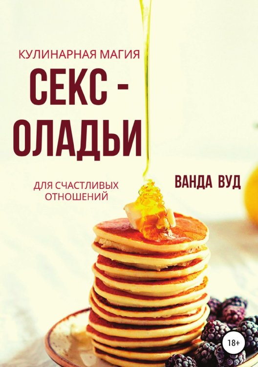 Обложка книги «. Кулинарная магия. Секс-оладьи для счастливых отношений» — Ванда Вуд, ISBN 9785532086388