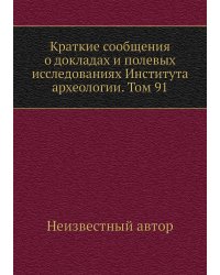 Краткие сообщения о докладах и полевых исследованиях Института археологии. Том 91