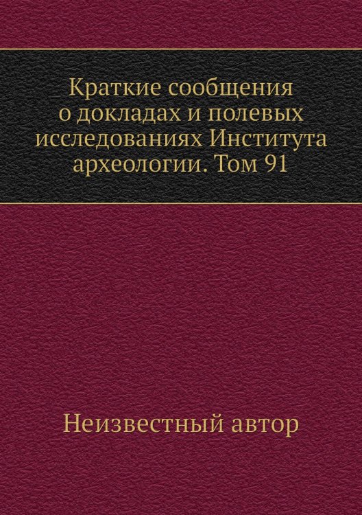 Краткие сообщения о докладах и полевых исследованиях Института археологии. Том 91