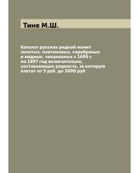 Каталог русских редкий монет золотых, платиновых, серебряных и медных, чеканенных с 1699 г. по 1897 год включительно, составляющих редкость, за которую платят от 3 руб. до 3000 руб