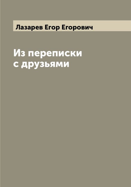Обложка книги «Из переписки с друзьями» — Лазарев Егор Егорович, ISBN 9785519922814