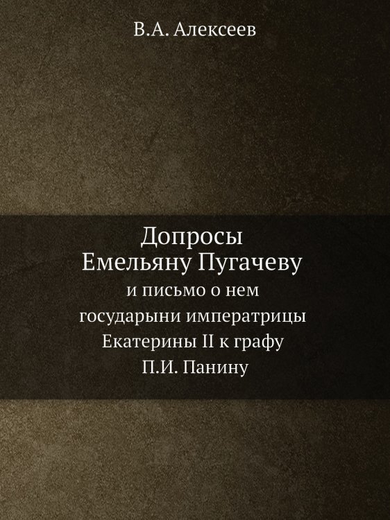 Допросы Емельяну Пугачеву и письмо о нем государыни императрицы Екатерины II к графу П.И. Панину