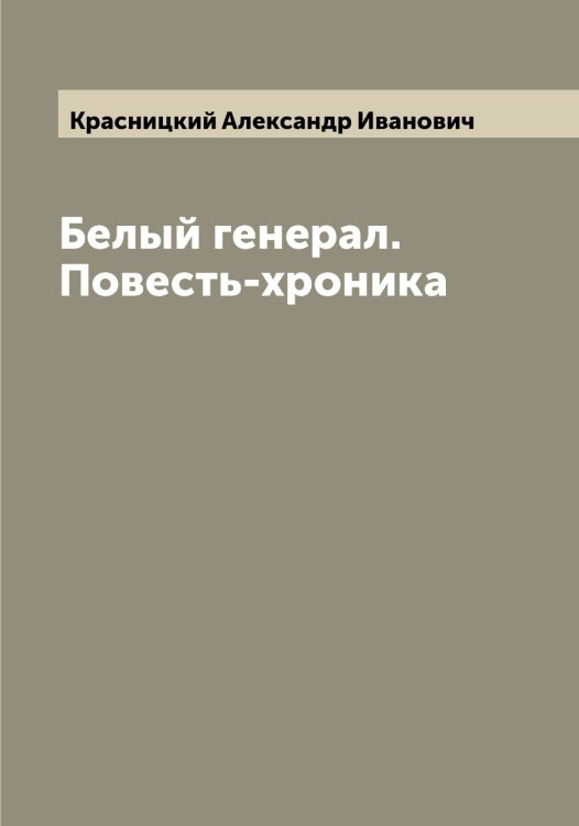 Обложка книги «Белый генерал. Повесть-хроника» — Красницкий Александр Иванович, ISBN 9785519909082