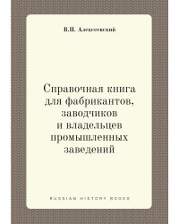 Справочная книга для фабрикантов, заводчиков и владельцев промышленных заведений
