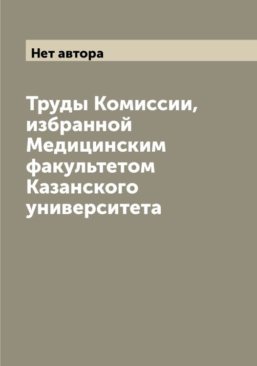 Обложка книги «Труды Комиссии, избранной Медицинским факультетом Казанского университета» — Нет автора, ISBN 9785519876049
