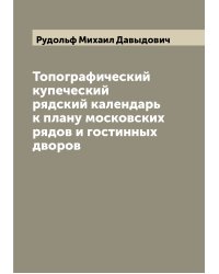 Топографический купеческий рядский календарь к плану московских рядов и гостинных дворов