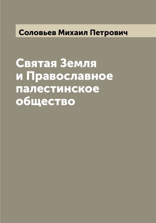 Обложка книги «Святая Земля и Православное палестинское общество» — Соловьев Михаил Петрович, ISBN 9785519747691