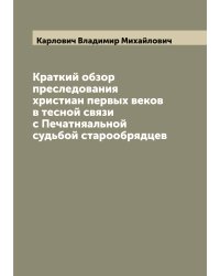 Краткий обзор преследования христиан первых веков в тесной связи с Печатняальной судьбой старообрядцев