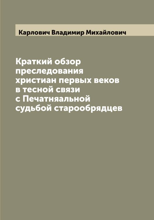 Обложка книги «Краткий обзор преследования христиан первых веков в тесной связи с Печатняальной судьбой старообрядцев» — Карлович Владимир Михайлович, ISBN 9785519884471