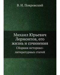 Михаил Юрьевич Лермонтов, его жизнь и сочинения
