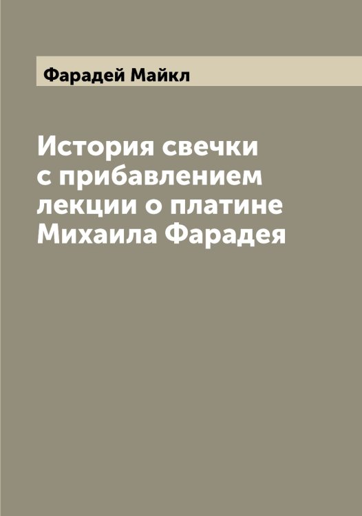 Обложка книги «История свечки с прибавлением лекции о платине Михаила Фарадея» — Фарадей Майкл, ISBN 9785519786690