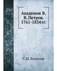 Академик В.В. Петров. 1761-1834 гг.