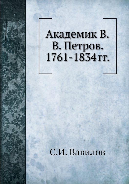 Академик В.В. Петров. 1761-1834 гг. Академик В.В. Петров. 1761-1834 гг.