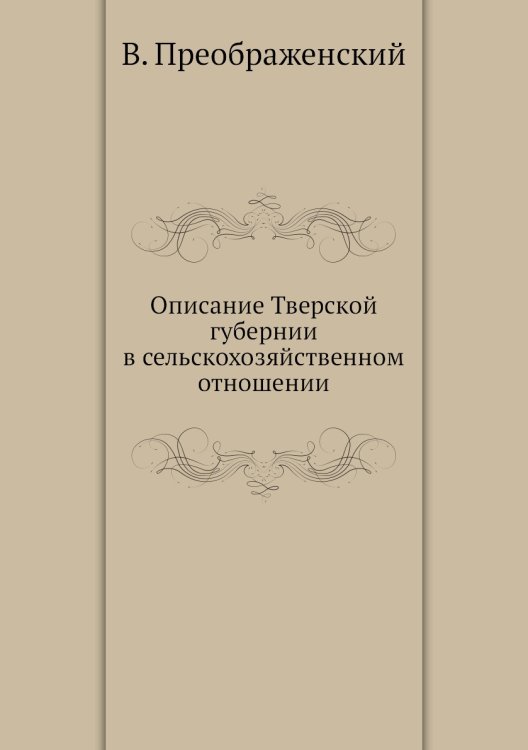 Описание Тверской губернии в сельскохозяйственном отношении Описание Тверской губернии в сельскохозяйственном отношении