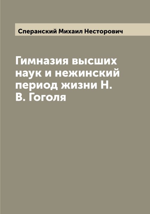 Обложка книги «Гимназия высших наук и нежинский период жизни Н.В. Гоголя» — Сперанский Михаил Несторович, ISBN 9785519751032