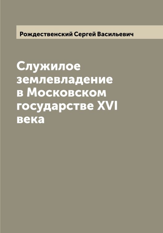 Обложка книги «Служилое землевладение в Московском государстве XVI века» — Рождественский Сергей Васильевич, ISBN 9785519809559