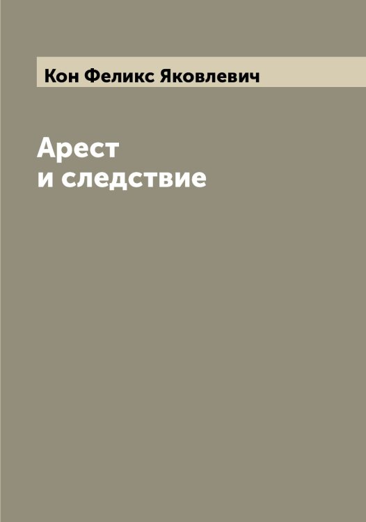 Обложка книги «Арест и следствие» — Кон Феликс Яковлевич, ISBN 9785519900409