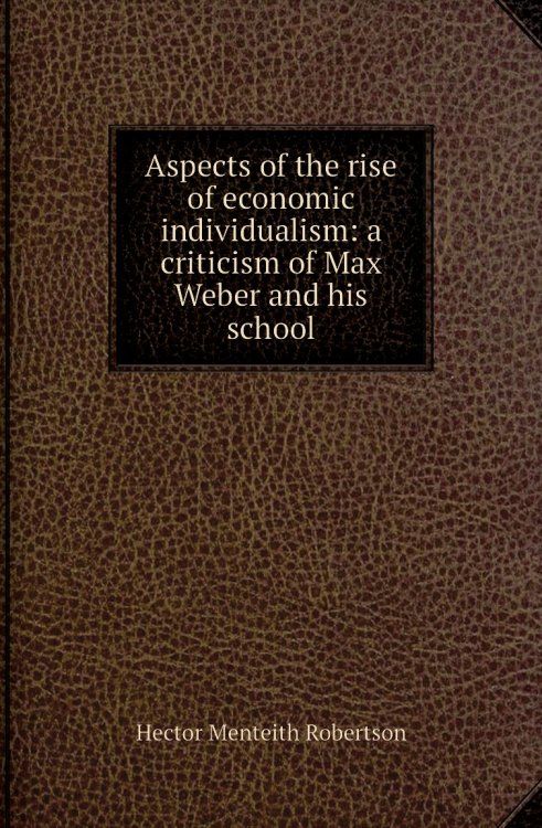 Обложка книги «Aspects of the rise of economic individualism: a criticism of Max Weber and his school» — Hector Menteith Robertson, ISBN 9785885351218