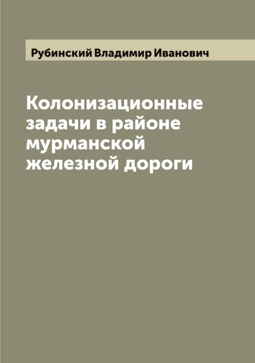 Колонизационные задачи в районе мурманской железной дороги Обложка книги «Колонизационные задачи в районе мурманской железной дороги» — Рубинский Владимир Иванович, ISBN 9785519837484