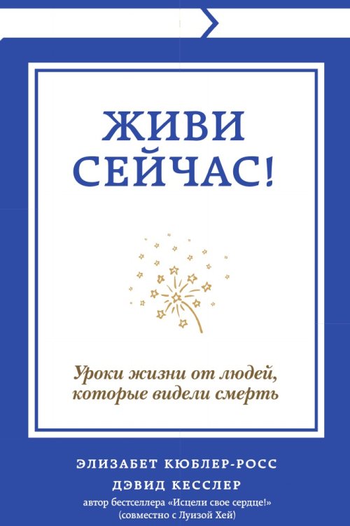 Живи сейчас! Уроки жизни от людей, которые видели смерть Живи сейчас! Уроки жизни от людей, которые видели смерть