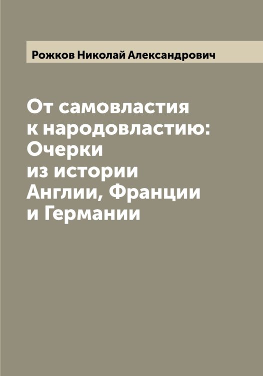 От самовластия к народовластию: Очерки из истории Англии, Франции и Германии Обложка книги «От самовластия к народовластию: Очерки из истории Англии, Франции и Германии» — Рожков Николай Александрович, ISBN 9785519809719