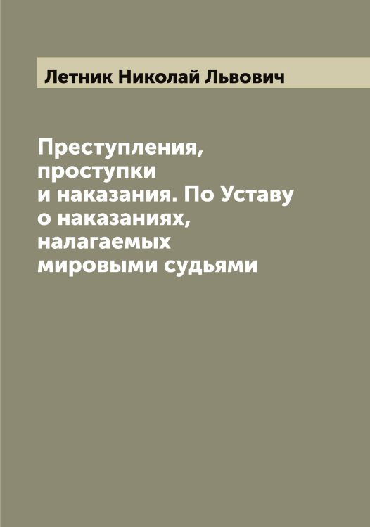 Обложка книги «Преступления, проступки и наказания. По Уставу о наказаниях, налагаемых мировыми судьями» — Летник Николай Львович, ISBN 9785519933360