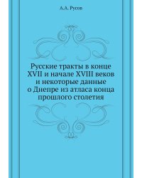 Русские тракты в конце XVII и начале XVIII веков и некоторые данные о Днепре из атласа конца прошлого столетия