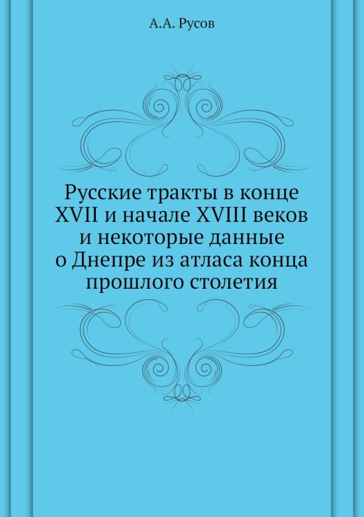 Русские тракты в конце XVII и начале XVIII веков и некоторые данные о Днепре из атласа конца прошлого столетия