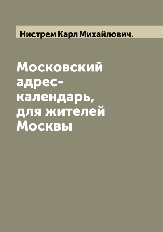 Обложка книги «Московский адрес-календарь, для жителей Москвы» — Нистрем Карл Михайлович., ISBN 9785519998826