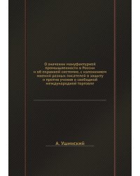 О значении мануфактурной промышленности в России и об охранной системие, с изложением мнений разных писателей в защиту и против учения о свободной международной торговле