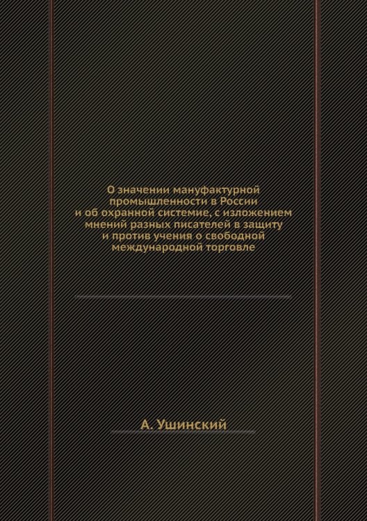 О значении мануфактурной промышленности в России и об охранной системие, с изложением мнений разных писателей в защиту и против учения о свободной международной торговле